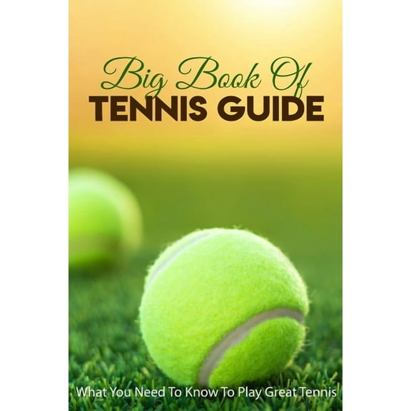 Big Book Of Tennis Guide: What You Need To Know To Play Great Tennis: How To Win Tennis, (Paperback)