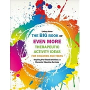 Big Book of Even More Therapeutic Activity Ideas for Children and Teens : Inspiring Arts-Based Activities and Character Education Curricula