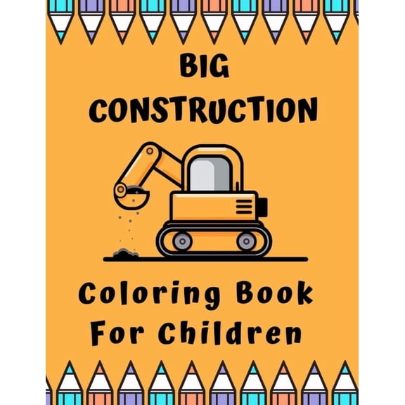 Big Construction Coloring Book For Children: Including Excavators, Cranes, Dump Trucks, Cement Trucks, Steam Rollers and, (Paperback)