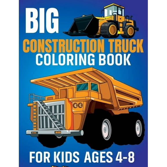 Big Construction Truck Coloring Book for Kids Ages 4-8: Awesome Coloring Book Include Excavators, Cranes, Dump Trucks, Cement Trucks, Steam Rollers For Teens Preschool Kids, (Paperback)