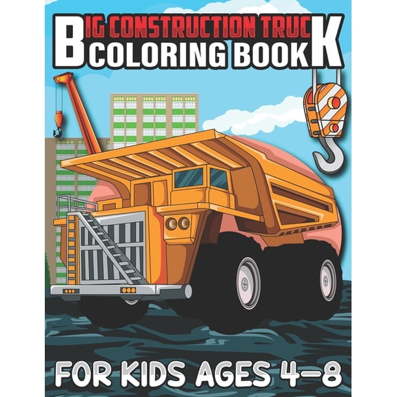 Big Construction Truck Coloring Book for Kids Ages 4-8: A Coloring Book for Kids and Toddlers Filled with Big Cranes, Forklifts, Dump Trucks, Rollers, Diggers and More (Paperback)