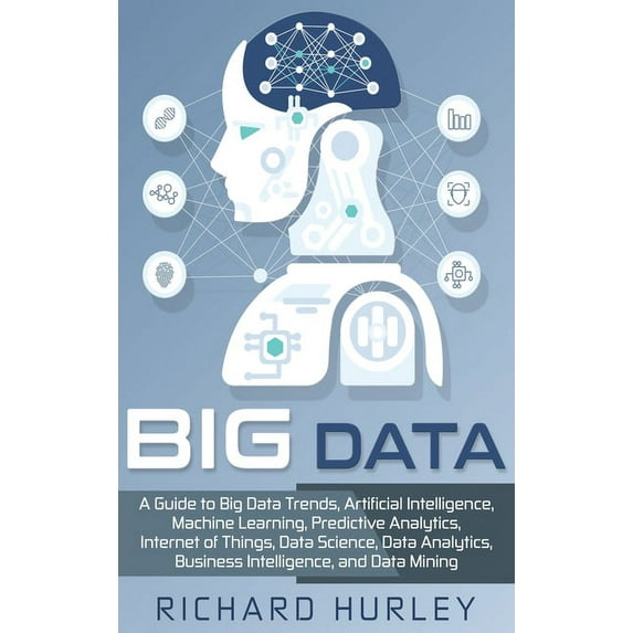 Big Data: A Guide to Big Data Trends, Artificial Intelligence, Machine Learning, Predictive Analytics, Internet of Thing, (Hardcover)