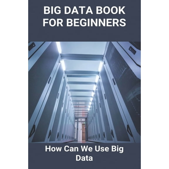 Big Data Book For Beginners: How Can We Use Big Data: Benefits Of Big Data Analytics, (Paperback)