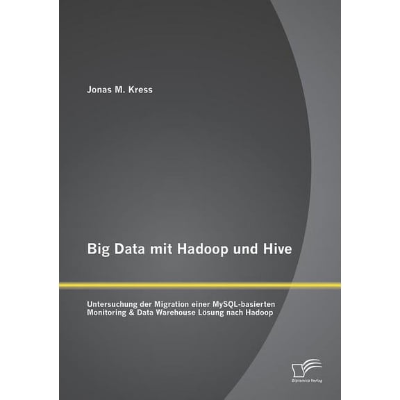 Big Data mit Hadoop und Hive: Untersuchung der Migration einer MySQL-basierten Monitoring & Data Warehouse Lsung nach Hadoop (Paperback)