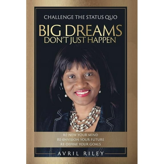 Big Dreams Don't Just Happen: Challenge the Status Quo. Re-new Your Mind. Re-envision Your Future. Re-define Your Goals., (Hardcover)