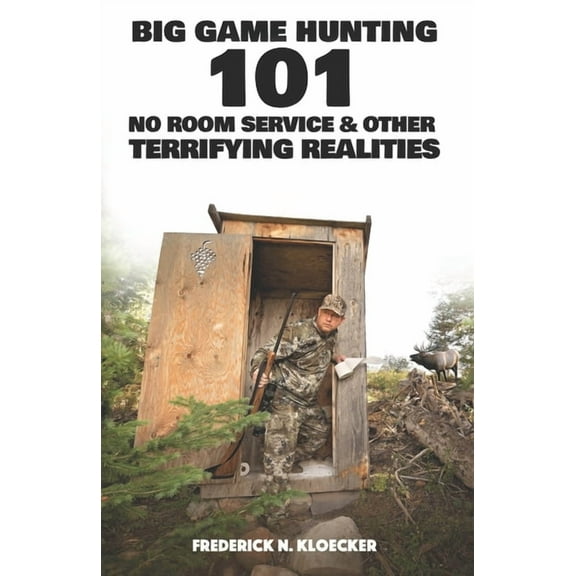 Big Game Hunting 101: No Room Service & Other Terrifying Realities (Paperback) by Frederick N Kloecker