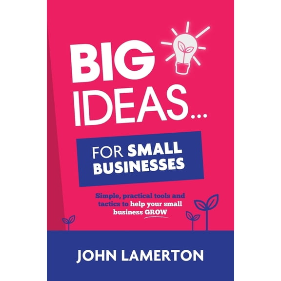 Small Business Books from John Lamerton Big Ideas... For Small Businesses: Simple, Practical Tools and Tactics to Help Your Small Business Grow, (Paperback)