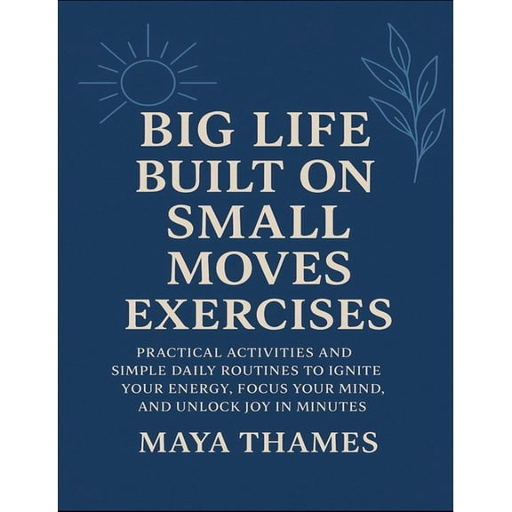 Big Life Built On Small Moves Exercises: Practical Activities And Simple Daily Routines To Ignite Your Energy, Focus You, (Paperback)