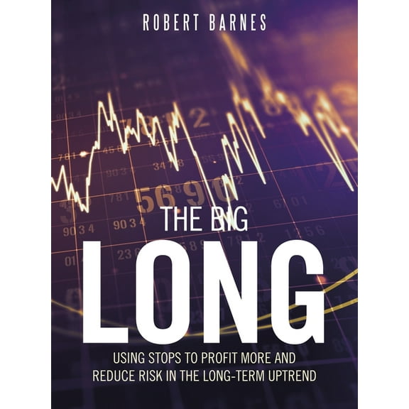 The Big Long: Using Stops to Profit More and Reduce Risk in the Long-Term Uptrend, (Paperback)