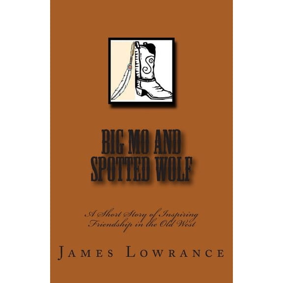 Big Mo and Spotted Wolf: A Short Story of Inspiring Friendship in the Old West, (Paperback)
