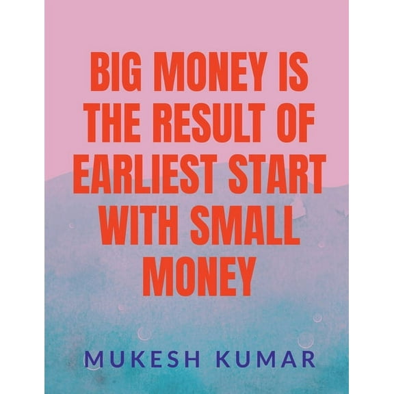 Big Money Is the Result of the Earliest Start with Small Money (Paperback)