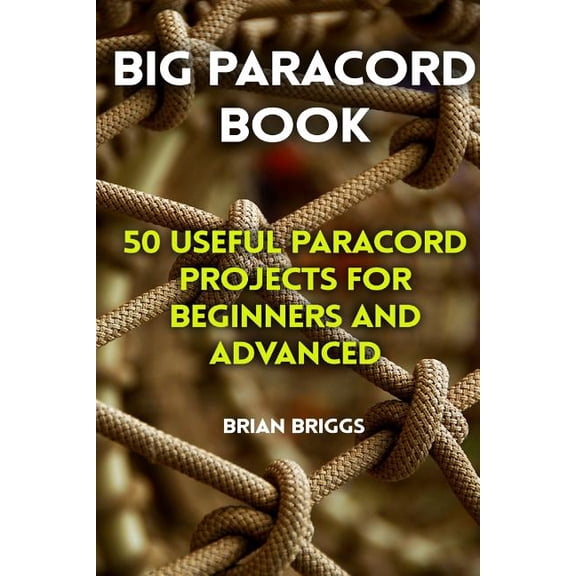 Big Paracord Book : 50 Useful Paracord Projects For Beginners And Advanced