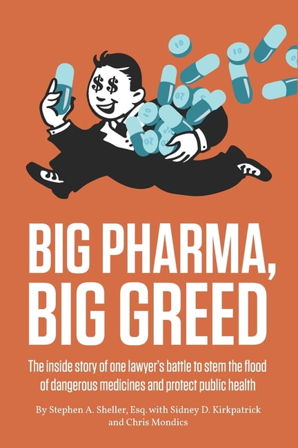 SIDNEY KIRKPATRICK; CHRISTOPHER MONDICS; STEPHEN SHELLER Big Pharma, Big Greed : The inside story of one lawyer's battle to stem the flood of dangerous medicines and protect public health (Paperback)
