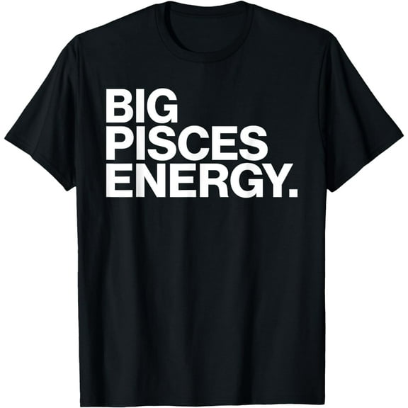 Big Pisces Energy Zodiac Sign Birthday T-Shirt