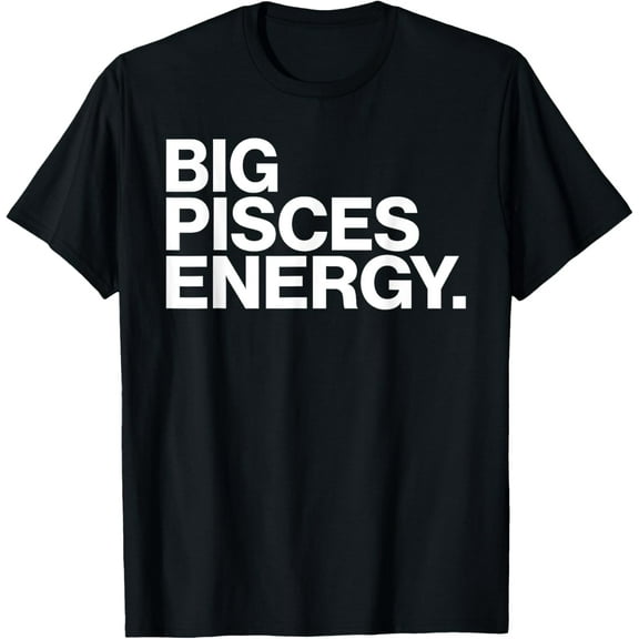 Big Pisces Energy Zodiac Sign Birthday T-Shirt