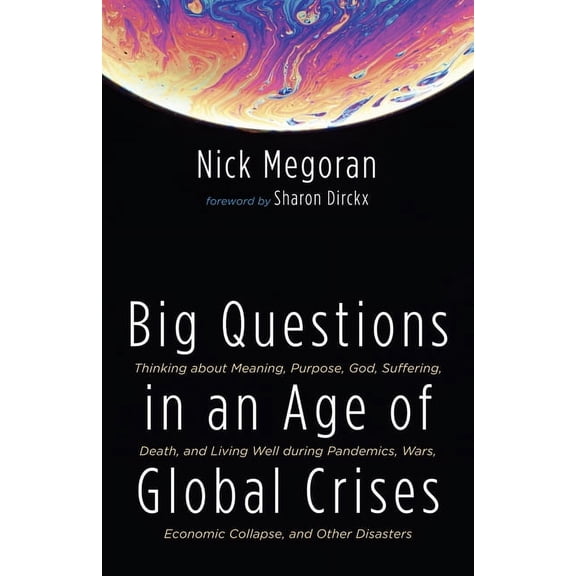 Big Questions in an Age of Global Crises: Thinking about Meaning, Purpose, God, Suffering, Death, and Living Well During Pandemics, Wars, Economic Collapse, and Other Disasters (Paperback)