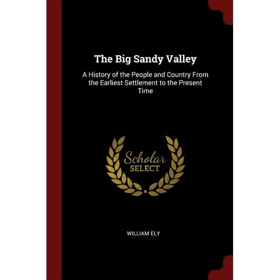 The Big Sandy Valley: A History of the People and Country From the Earliest Settlement to the Present Time Paperback 1375783955 9781375783958 William Ely