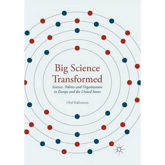 Big Science Transformed: Science, Politics and Organization in Europe and the United States, (Paperback)