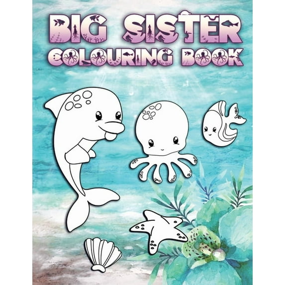 Big Sister Colouring Book: Perfect For New Big Sisters Ages 2-6: Cute Gift Idea for Toddlers, Colouring Pages for Ocean and Sea Creature Loving S