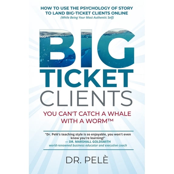 Big-Ticket Clients: You Can't Catch A Whale With A Worm(TM) (How To Use The Psychology Of Story To Land Big-Ticket Clien, (Paperback)