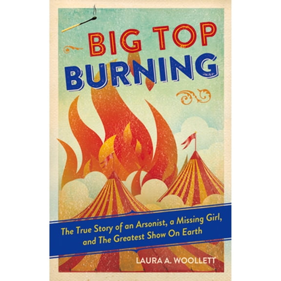 Pre-Owned Big Top Burning: The True Story of an Arsonist, a Missing Girl, and the Greatest Show on Earth (Hardcover) 1613731140 9781613731147