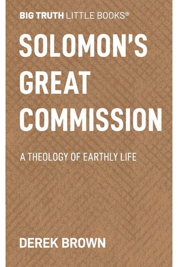 Big Truth Little Books: Solomon's Great Commission: A Theology of Earthly Life 15 (Paperback)