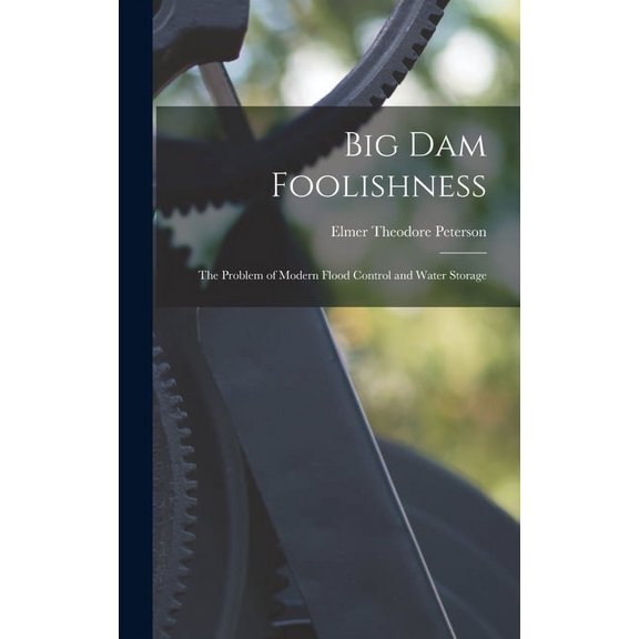 Big dam Foolishness; the Problem of Modern Flood Control and Water Storage (Hardcover)