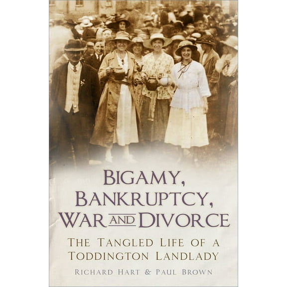 Bigamy, Bankruptcy, War and Divorce : The Tangled Life of a Toddington Landlady (Paperback)
