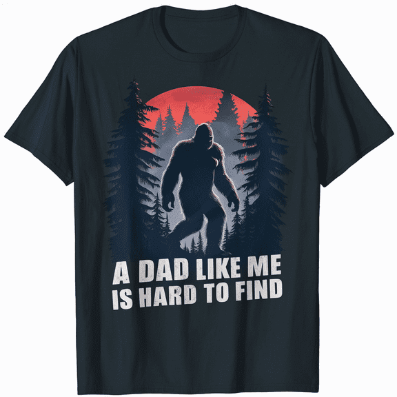 Bigfoot A Dad Like Me Is Hard To Find, Funny Dad T-Shirt
