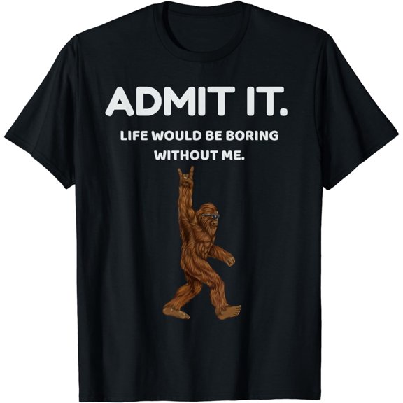 Bigfoot Admit It Life Would Be Boring Without Me Funny Rock T-Shirt mens t shirt,black,women,funny,misfits,men,journey,t-shirt