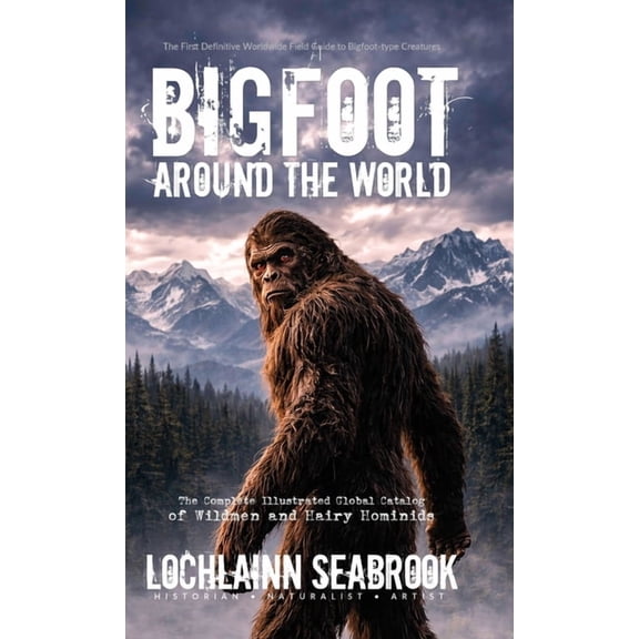 Bigfoot Around the World: The Complete Illustrated Global Catalog of Wildmen and Hairy Hominids, (Hardcover)