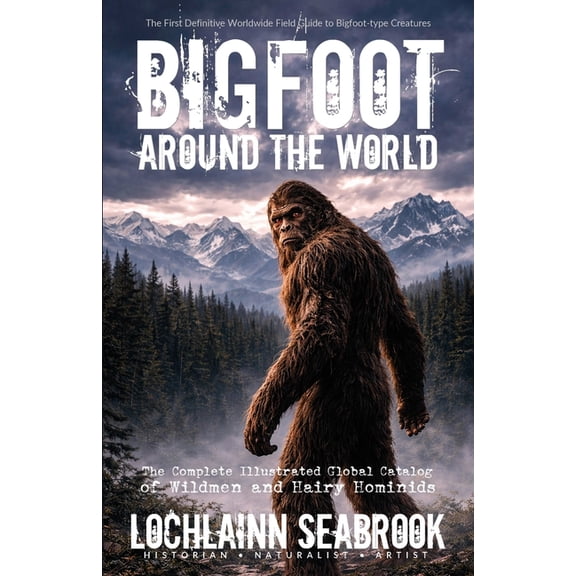 Bigfoot Around the World: The Complete Illustrated Global Catalog of Wildmen and Hairy Hominids, (Paperback)
