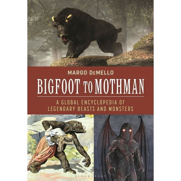 Bigfoot to Mothman: A Global Encyclopedia of Legendary Beasts and Monsters, (Hardcover)