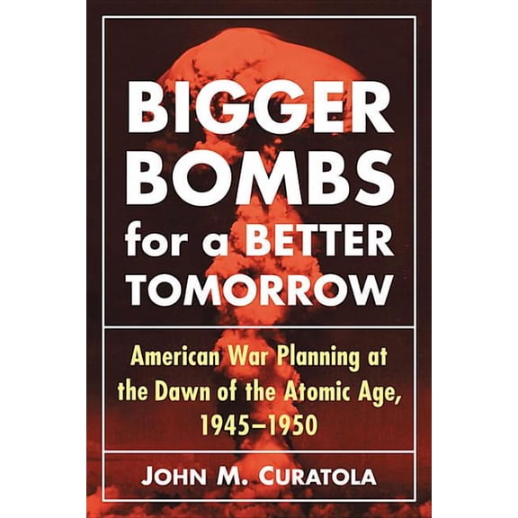 Bigger Bombs for a Brighter Tomorrow: The Strategic Air Command and American War Plans at the Dawn of the Atomic Age, 19, (Paperback)