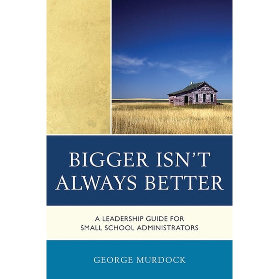 Bigger Isn't Always Better: A Leadership Guide for Small School Administrators, (Paperback)