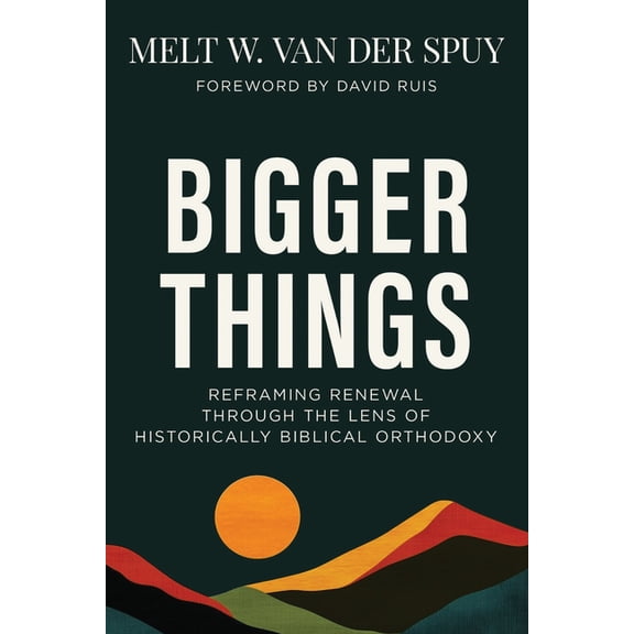 Bigger Things: Reframing Renewal Through the Lens of Historically Biblical Orthodoxy, (Hardcover)