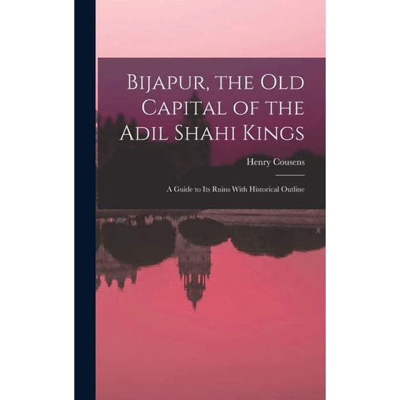 Bijapur, the old Capital of the Adil Shahi Kings; a Guide to its Ruins With Historical Outline, (Hardcover)