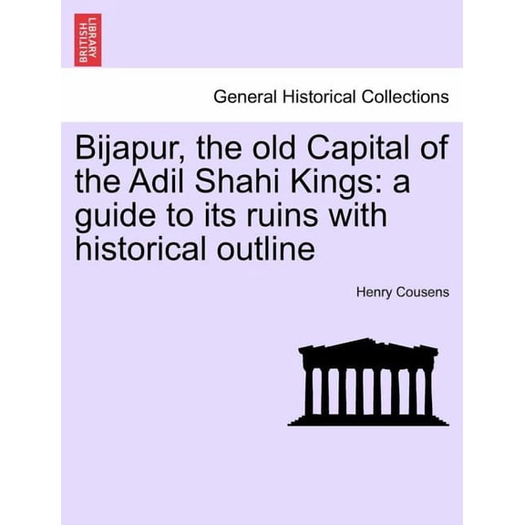 Bijapur, the Old Capital of the Adil Shahi Kings: A Guide to Its Ruins with Historical Outline Paperback