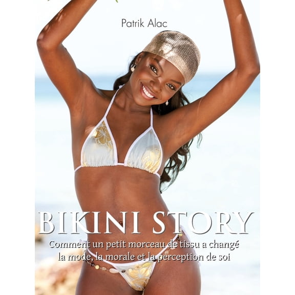Bikini Story: Comment un petit morceau de tissu a chang la mode, la morale et la perception de soi, (Hardcover)