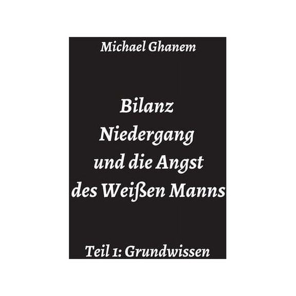 Bilanz Niedergang und die Angst des Weien Manns: Teil 1: Grundwissen, (Hardcover)