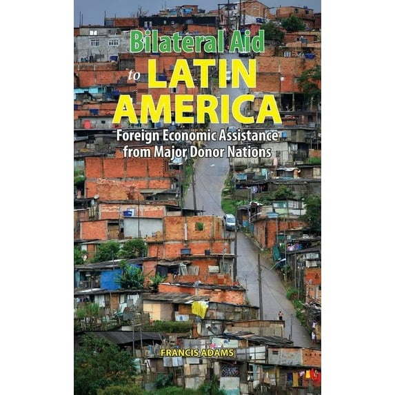 Bilateral Aid to Latin America: Foreign Economic Assistance from Major Donor Nations (Hardcover)