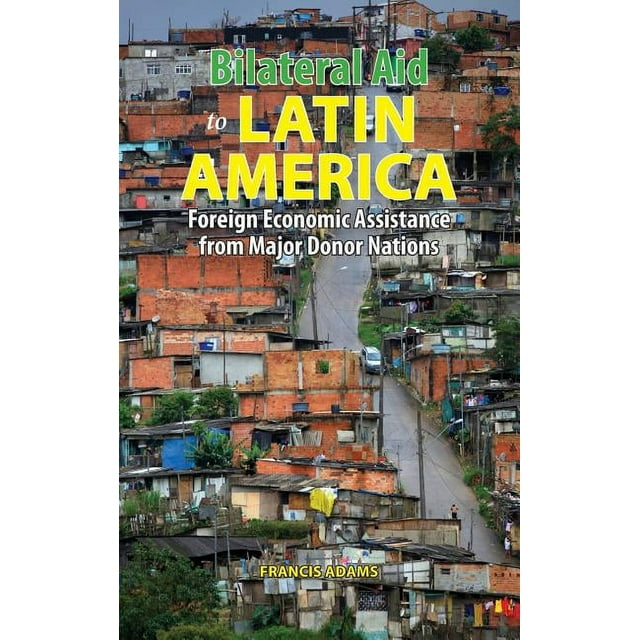 Bilateral Aid to Latin America: Foreign Economic Assistance from Major Donor Nations (Hardcover)