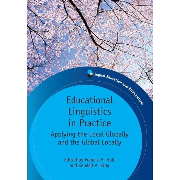 Bilingual Education & Bilingualism Educational Linguistics in Practice: Applying the Local Globally and the Global Locally. Edited by Francis M. Hult and K, Book 78, (Paperback)