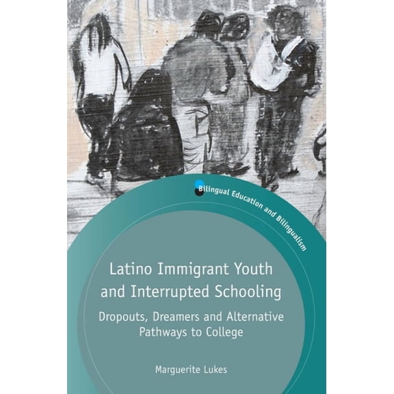 Bilingual Education & Bilingualism Latino Immigrant Youth and Interrupted Schooling: Dropouts, Dreamers and Alternative Pathways to College, Book 100, (Paperback)