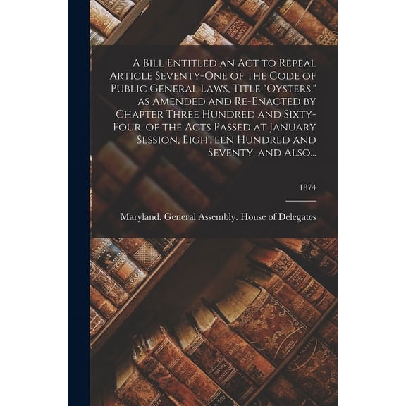 A Bill Entitled an Act to Repeal Article Seventy-One of the Code of Public General Laws, Title "Oysters," as Amended and Re-Enacted by Chapter Three Hundred and Sixty-Four, of the Acts Passed at Janua