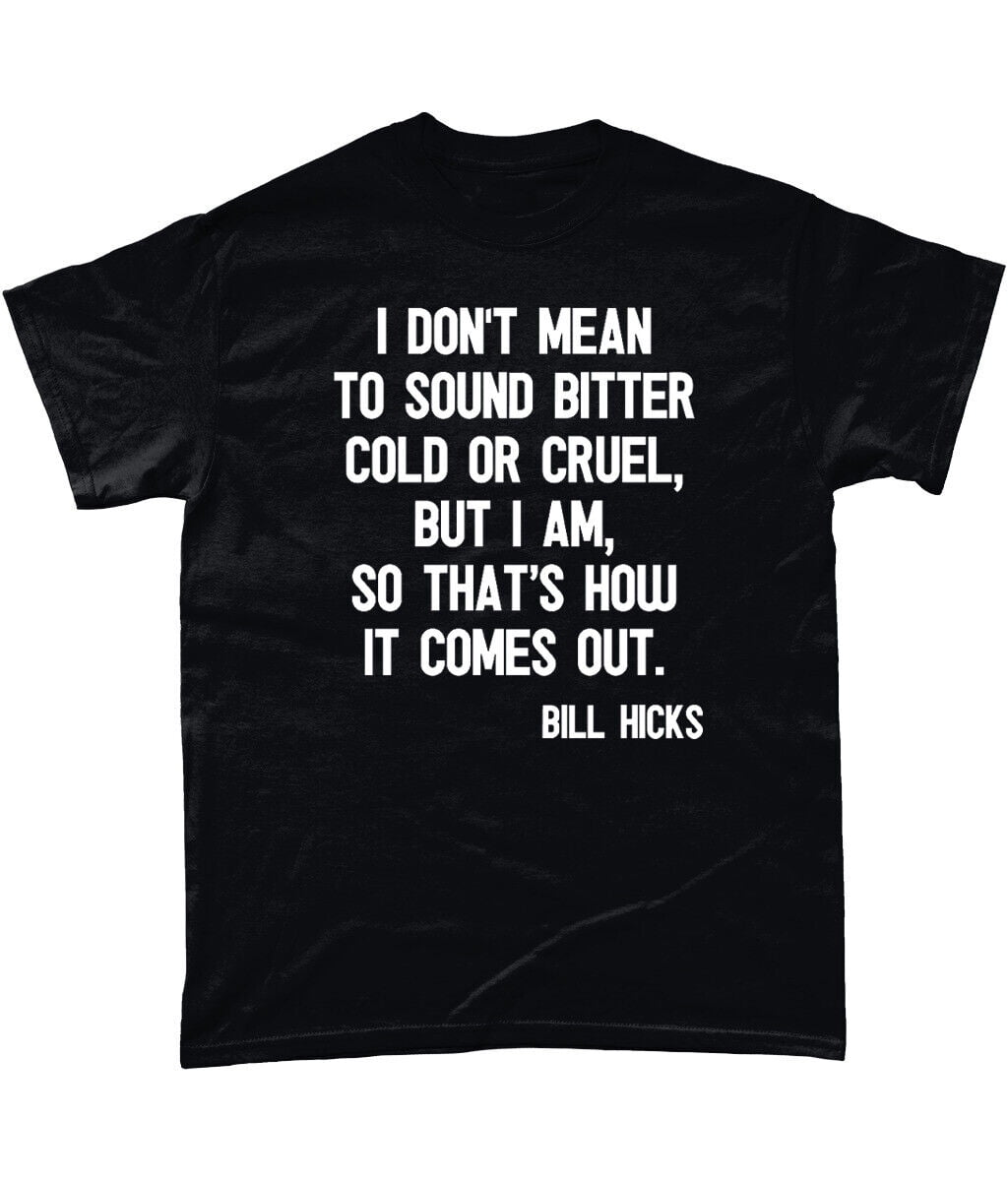 Bill Hicks T Shirt I Don't Mean To Sound Bitter Cold Or Cruel, But I Am