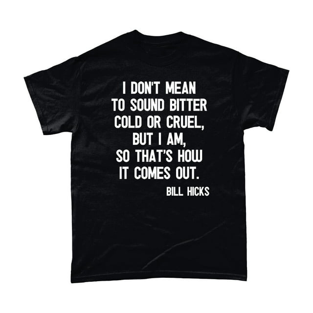 Bill Hicks T Shirt I Don't Mean To Sound Bitter Cold Or Cruel, But I Am