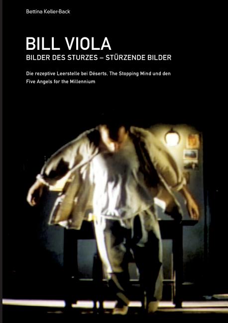 Bill Viola. Bilder des Sturzes. StÃ¼rzende Bilder: Die rezeptive Leerstelle bei DÃ©serts, The Stopping Mind und den Five A, (Paperback)