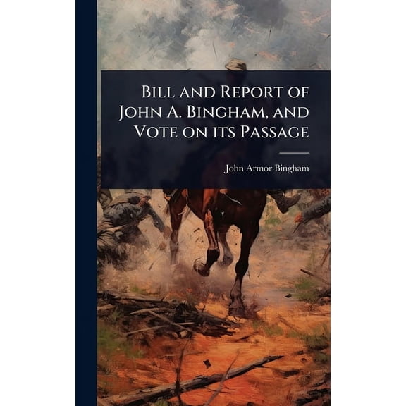 Bill and Report of John A. Bingham, and Vote on its Passage, (Hardcover)