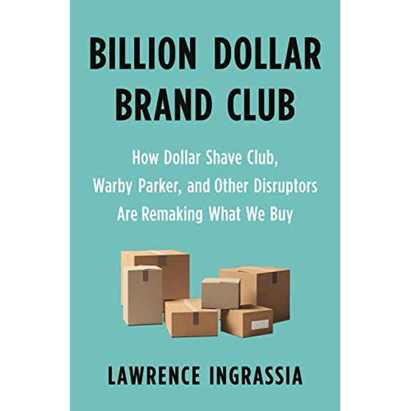 Pre-Owned Billion Dollar Brand Club: How Dollar Shave Club, Warby Parker, and Other Disruptors Are Remaking What We Buy (Hardcover) 1250313066 9781250313065